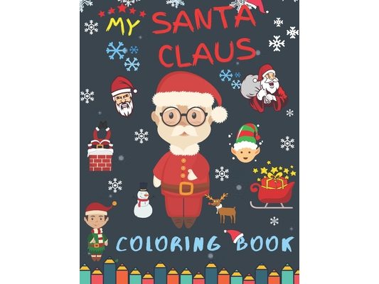 My Santa Claus Coloring Book: Best Christmas Designs Fun for Kids, Gifts, Elves, Snowmen, Reindeer and More