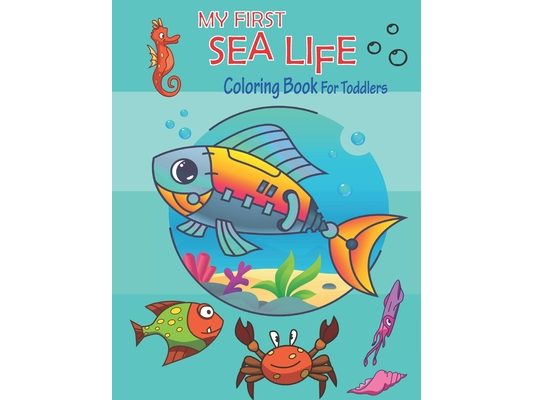 My First Sea Life Coloring Book for toddlers: Big Sea Life coloring book For for Toddlers Preschoolers - 50 Underwater Ocean Creatures Coloring Pages