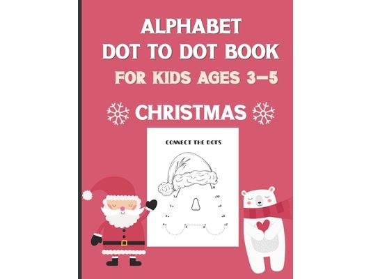 Alphabet Dot To Dot Book For Kids Ages 3-5: Christmas: A Fun Educational Puzzle Activity Book for Toddlers, Preschoolers, Children With Bonus Coloring