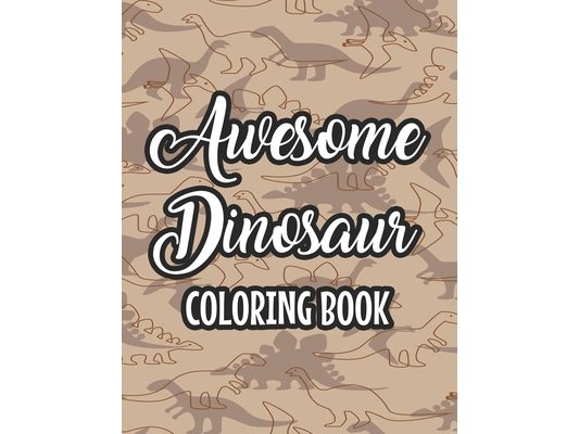 Awesome Dinosaur Coloring Book: Kids Coloring And Activity Pages Of Dinosaurs, Illustrations And Designs To Color And Trace