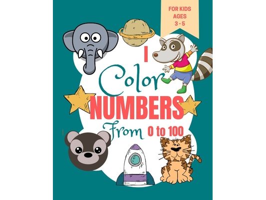 I Color Numbers From 0 to 100: Toddler Learning Book - Book for Learning to Recognize Numbers and Count - Kindergarten Activity Book