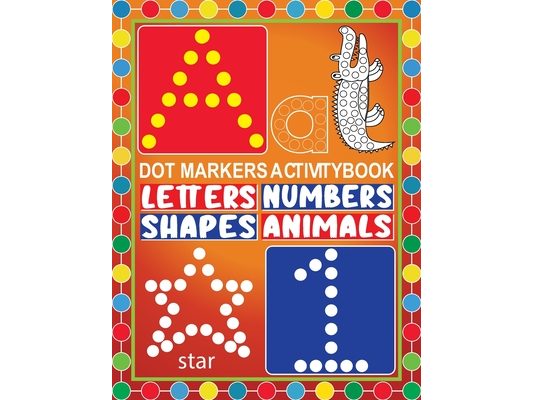 Dot Markers Activity Book Letters Numbers Shapes Animals: Dot a Dot Marker Activity BookCreative Art Numbers 1-10, Alphabet A-Z and And Cute AnimalsAr