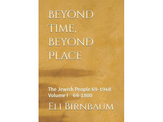 Beyond Time Beyond Place: The Jewish People 69 - 1948 : Volume I 69-1800