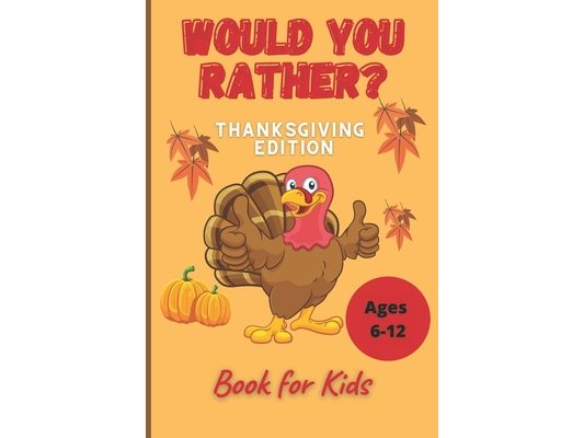 Would You Rather Thanksgiving Book for Kids Ages 6-12: Funny Hilarious Interesting Questions for Toddlers Children and Whole Family Bonus 30 Quiz Ques