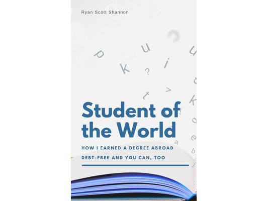 Student of the World: How I Earned a Degree Abroad Debt-free and You Can, Too (Study Abroad Guide)