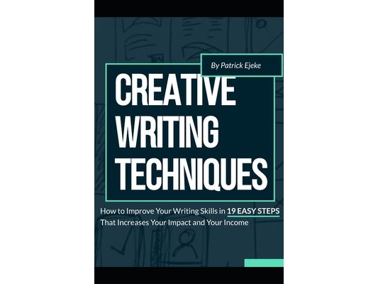 Creative Writing Techniques: How to Improve Your Writing Skills in 19 Easy Steps That Increases Your Impact and Your Income