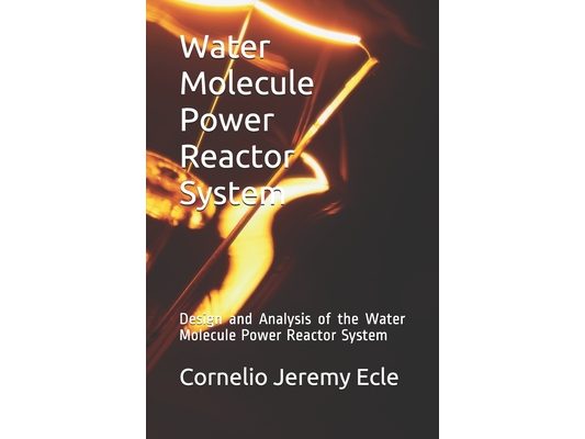 Water Molecule Power Reactor System: Design and Analysis of the Water Molecule Power Reactor System