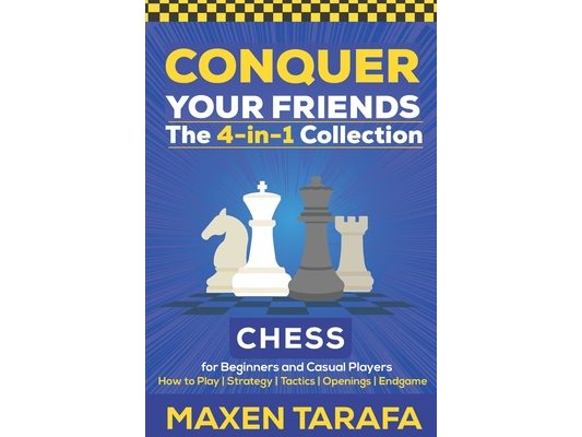 Chess for Beginners: Conquer your Friends: The 4-in-1 Collection: How to Play Chess, Strategy, Tactics, and Endgame