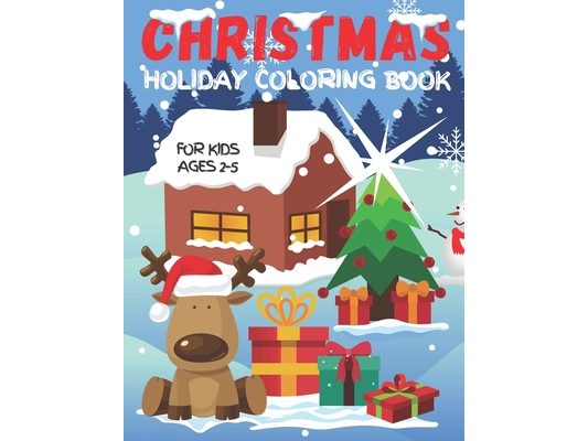 Christmas Holiday Coloring Book For Kids Ages 2-5: Fun Children's Christmas Gift for Toddlers & Preschool Kids - Over 50 Cute & Easy Santa Claus, Snow