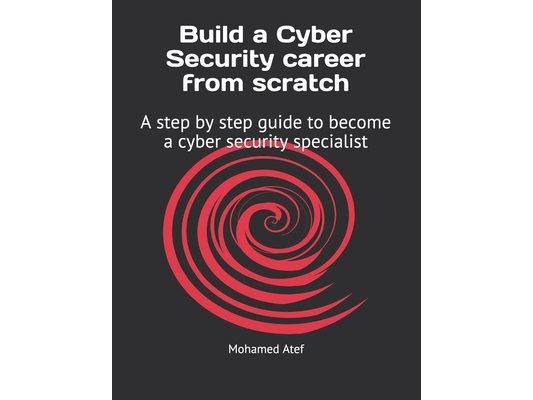 Build a Cyber Security Career from Scratch: A Step by Step Guide to Become a Cyber Security Specialist