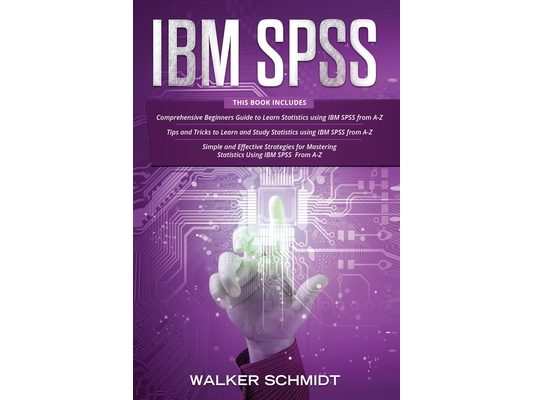 IBM SPSS: 3 in 1 - Beginner's Guide + Tips and Tricks + Simple and Effective Strategies to learn Statistics Using IBM SPSS