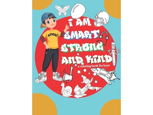 I am Smart strong and Kind a Coloring Book For boys: Inspirational Coloring Book For Raising Confident And strong boys