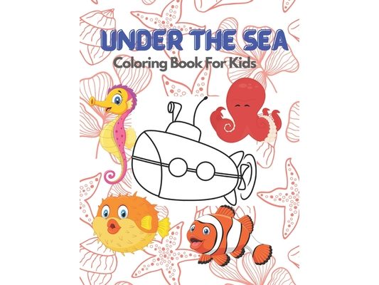 Under The Sea Coloring Books For Kids: Ocean And Sea Creature To Learn Super Fun Way: Perfect For Gifts And Early Education For Boys And Girls: Beauti