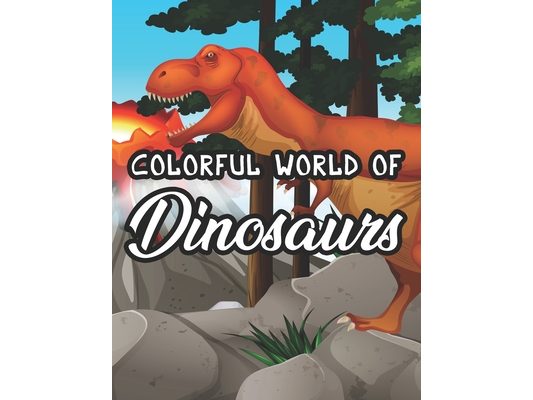 Colorful World Of Dinosaurs: Childrens Coloring Pages With Dinosaur Designs, Amazing Illustrations To Color, Trace, And More