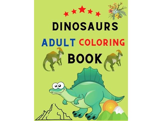 Dinosaurs adult coloring book: Adult Coloring Book With Dinosaur Illustrations: Dinosaurs coloring book for stress relief & relaxations: book for din