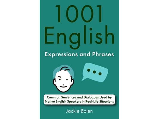 1001 English Expressions and Phrases: Common Sentences and Dialogues Used by Native English Speakers in Real-Life Situations