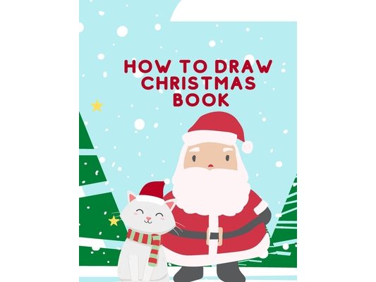 How To Draw Christmas Book: A Fun Drawing Christmas Edition Book With An Amusing Coloring Activity And Cute Xmas Designs For 2-8 Years Old Kids, P