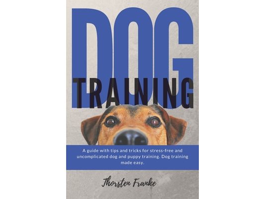 Dog training: The dog book with tips and tricks for stress-free and uncomplicated dog and puppy training. Dog training made easy.