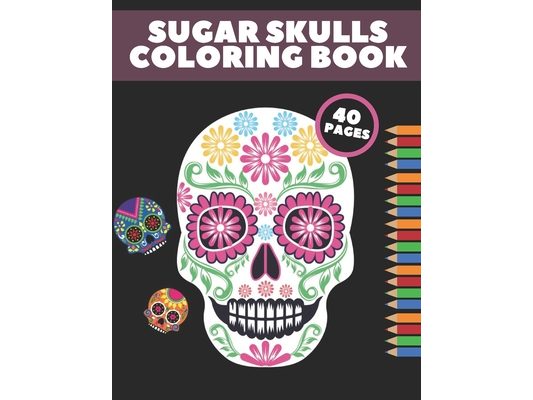 Sugar Skulls Coloring Book: Day Of The Dead Stress Relieving Skull Designs For Adults Relaxation Gift