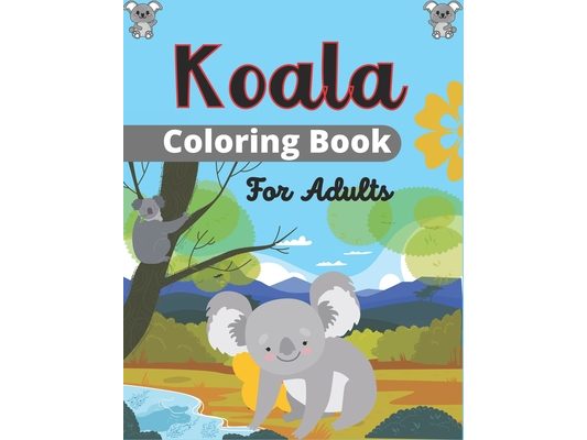 Koala Coloring Book For Adults: Stress Relieving, Relaxing Coloring Book For Grown Ups, Men, & Women. Easy, Moderate & Intricate One Sided Designs & P