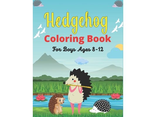 Hedgehog Coloring Book For Boys Ages 8-12: Cute Hedgehogs Designs to Color for Creativity and Relaxation (Awesome gifts for Girls and Boys who loves H