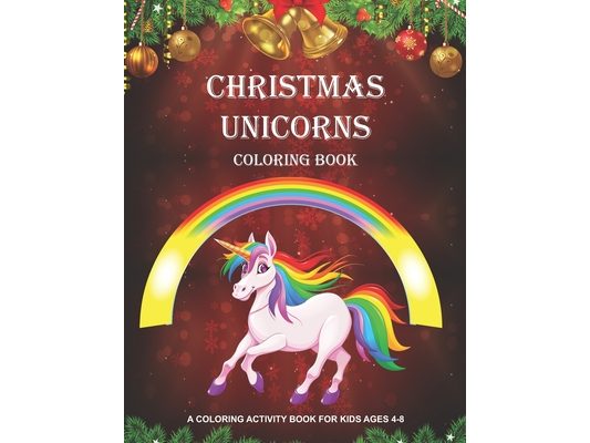 Christmas Unicorns: Coloring Book for Kids Ages 4-8 Unicorn Activity Book for Girls Fun, Relaxing, Whimsical Christmas and Unicorn themed
