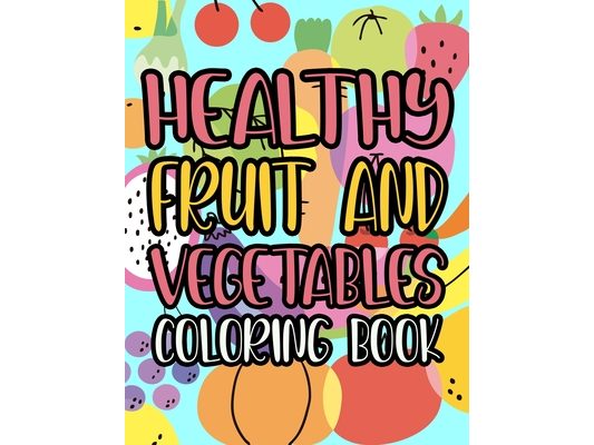 Healthy Fruit And Vegetables Coloring Book: Healthy Foods Coloring And Activity Pages For Kids, Fruits, Vegetables, And Alphabets To Color