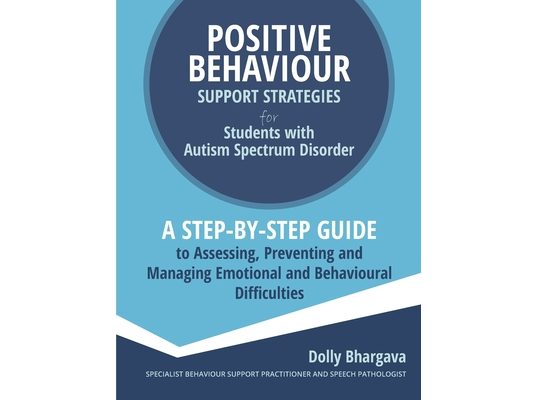 Positive Behaviour Support Strategies for Students with Autism Spectrum Disorder: A Step by Step Guide to Assessing, Preventing and Managing Emotional