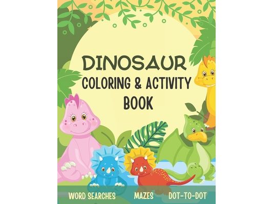 Dinosaur Coloring & Activity Book: Great For Kids Ages 4-8, Includes Fun Mazes, Word Searches, Coloring Pages, Dot-to-Dot Puzzles And Spot The Differe