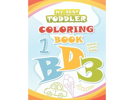My Best Toddler Coloring Book: Big Coloring Books for Kids ages 2-4 Coloring with Numbers, Letters, Shapes Alphabet Preschool Workbook for Toddlers a