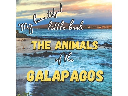 My Beautiful Little Book - The Animals Of The Galapagos: Discover the animals of this beautiful islands with incredible pictures