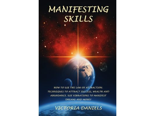 Manifesting Skills: How to use the law of attraction. Techniques to attract success, wealth and abundance. Use vibrations to manifest dreams and money