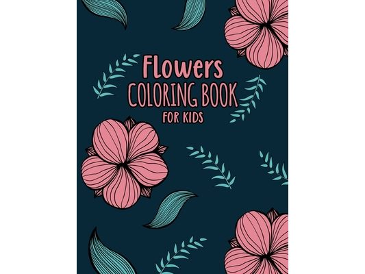 Flowers Coloring Book For Kids: For Kids Ages 2-6 And 4-8, 25 Simple And Fun Relaxing Flowers For Kids