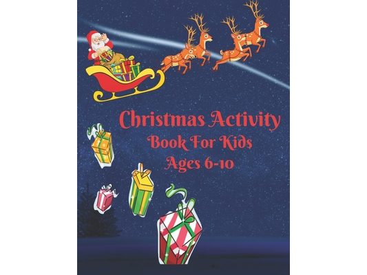 Christmas Activity Book For Kids Ages 6-10: Keep Your Kids Active And Happy During The Holiday Season With This Fun Book Filled With Pages For Colorin
