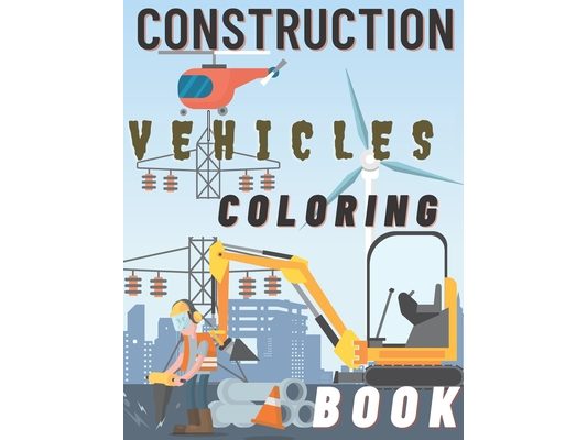 Construction Vehicles Coloring Book: Diggers Dumpers Cranes and Trucks For Children Steam Rollers