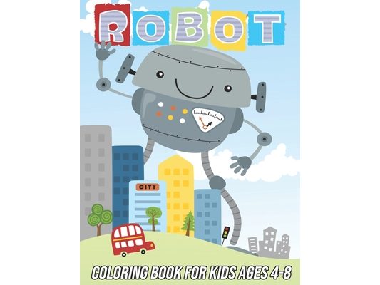 Robot Coloring Book for Kids Ages 4-8: Fun, Cute and Unique Coloring Pages for Boys and Girls with Beautiful Designs Gifts for Robots Lovers