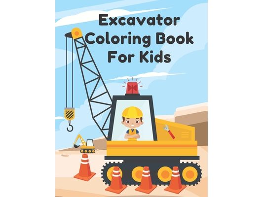 Excavator Coloring Book For Kids: Including Excavators, Cranes, Dump Trucks, Cement Trucks, Steam Rollers, and Bonus Activity