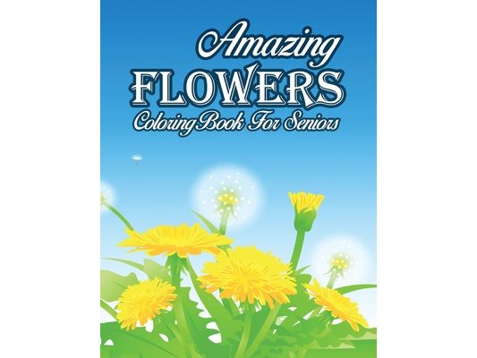 Amazing Flowers Coloring Book For Seniors: An Adult Coloring Book with Flower Collection, Stress Relieving Flower Designs for Relaxation