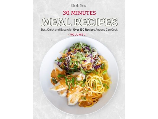 30-Minutes Meal Recipes: Best Quick and Easy with Over 150 Recipes Anyone Can Cook (Volume 7)
