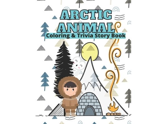 Arctic Animals Coloring & Trivia Story Book: For Kids 4-11 Years Old To Learn About Arctic Animals: Fun Fact Trivia With Story Cute Coloring Illustrat