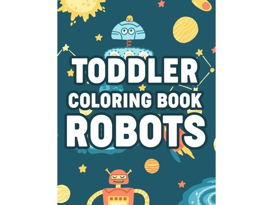 Toddler Coloring Book Robots: Coloring Pages With Fun Activities, Awesome Illustrations Of Robots To Color For Boys