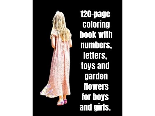 120-page coloring book with numbers, letters, toys and garden flowers for boys and girls.