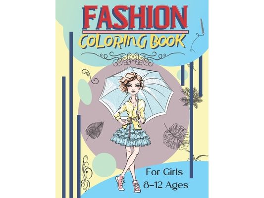Fashion Coloring Book For Girls Ages 8-12: Fashion Designs To Color Fun and Stylish Fashion And Beauty Coloring Pages For Kids Teens & Girls Fashion L