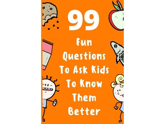 99 Fun Questions To Ask Kids To Know Them Better: Know Your Kids Better And Get Them Talkative. Smart, Silly And Great Conversation For The Whole Fami