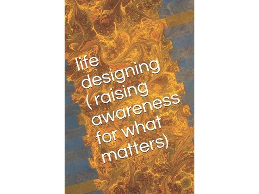 life designing ( raising awareness for what matters)