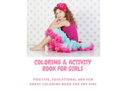 Coloring and Activity Book for Girls - Positive, Educational and Fun - Great Coloring Book for any Girl