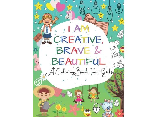 I Am Creative, Brave & Beautiful: An Inspirational A Coloring Book For Girls Ages 4-8 5-12