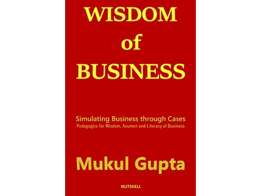 Wisdom of Business: Simulating Business through Cases: Pedagogics for Wisdom, Acumen and Literacy of Business