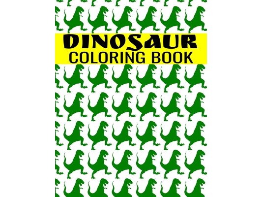 Dinosaur Coloring Book: A Fun-Filled Activity For Kids of All Ages - Tyrannosaurus, T-Rex, Triceratop, Brontosaurus, Brachiosaurs, Raptorex, S