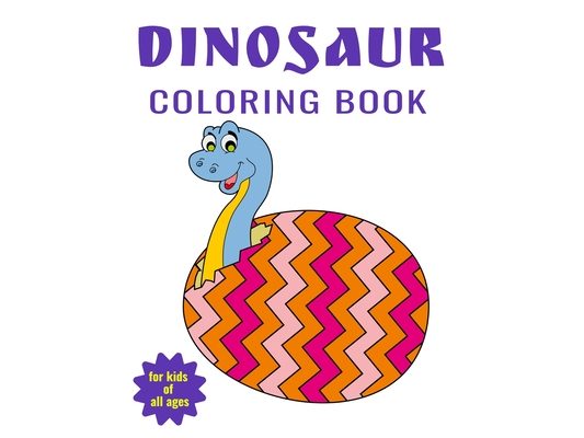 Dinosaur Coloring Book For Kids of All Ages: Travel Back through Time to the Prehistoric Age with Adorable Dinosaurs - Fun Filled Activity Book